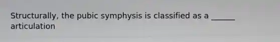 Structurally, the pubic symphysis is classified as a ______ articulation