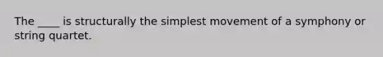 The ____ is structurally the simplest movement of a symphony or string quartet.