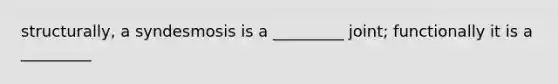 structurally, a syndesmosis is a _________ joint; functionally it is a _________