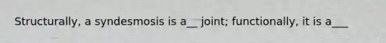 Structurally, a syndesmosis is a__ joint; functionally, it is a___