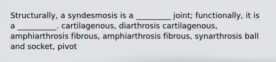 Structurally, a syndesmosis is a _________ joint; functionally, it is a __________. cartilagenous, diarthrosis cartilagenous, amphiarthrosis fibrous, amphiarthrosis fibrous, synarthrosis ball and socket, pivot