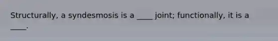 Structurally, a syndesmosis is a ____ joint; functionally, it is a ____.