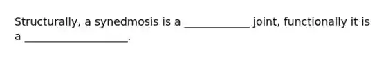 Structurally, a synedmosis is a ____________ joint, functionally it is a ___________________.