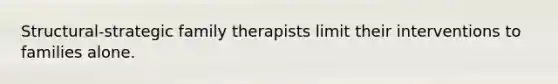 Structural-strategic family therapists limit their interventions to families alone.