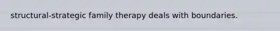 structural-strategic family therapy deals with boundaries.