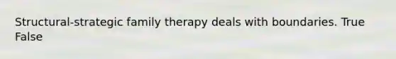 Structural-strategic family therapy deals with boundaries. True False