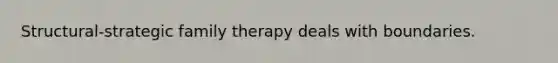 Structural-strategic family therapy deals with boundaries.