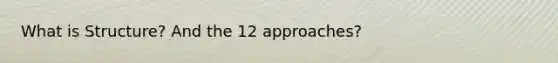 What is Structure? And the 12 approaches?