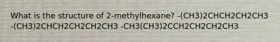 What is the structure of 2-methylhexane? -(CH3)2CHCH2CH2CH3 -(CH3)2CHCH2CH2CH2CH3 -CH3(CH3)2CCH2CH2CH2CH3