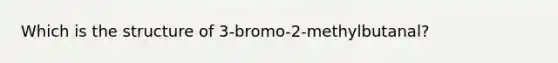 Which is the structure of 3-bromo-2-methylbutanal?