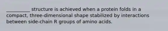 __________ structure is achieved when a protein folds in a compact, three-dimensional shape stabilized by interactions between side-chain R groups of <a href='https://www.questionai.com/knowledge/k9gb720LCl-amino-acids' class='anchor-knowledge'>amino acids</a>.