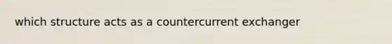 which structure acts as a countercurrent exchanger