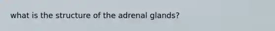 what is the structure of the adrenal glands?