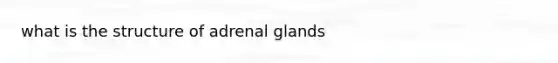 what is the structure of adrenal glands