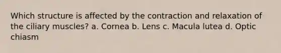 Which structure is affected by the contraction and relaxation of the ciliary muscles? a. Cornea b. Lens c. Macula lutea d. Optic chiasm