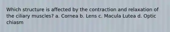 Which structure is affected by the contraction and relaxation of the ciliary muscles? a. Cornea b. Lens c. Macula Lutea d. Optic chiasm