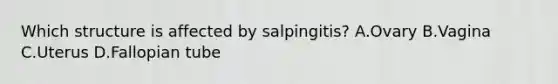 Which structure is affected by salpingitis? A.Ovary B.Vagina C.Uterus D.Fallopian tube