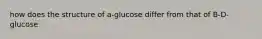 how does the structure of a-glucose differ from that of B-D-glucose