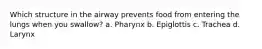 Which structure in the airway prevents food from entering the lungs when you swallow? a. Pharynx b. Epiglottis c. Trachea d. Larynx