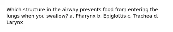 Which structure in the airway prevents food from entering the lungs when you swallow? a. Pharynx b. Epiglottis c. Trachea d. Larynx