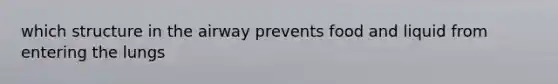 which structure in the airway prevents food and liquid from entering the lungs