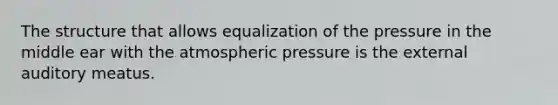 The structure that allows equalization of the pressure in the middle ear with the atmospheric pressure is the external auditory meatus.