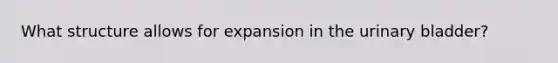 What structure allows for expansion in the urinary bladder?