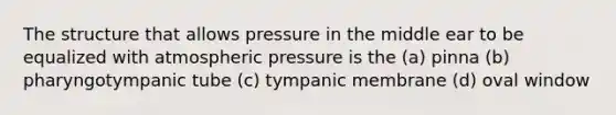 The structure that allows pressure in the middle ear to be equalized with atmospheric pressure is the (a) pinna (b) pharyngotympanic tube (c) tympanic membrane (d) oval window