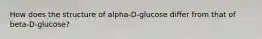 How does the structure of alpha-D-glucose differ from that of beta-D-glucose?