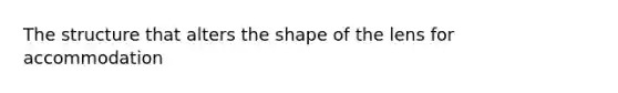 The structure that alters the shape of the lens for accommodation