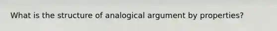 What is the structure of analogical argument by properties?