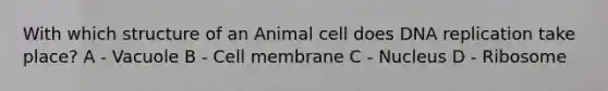 With which structure of an Animal cell does <a href='https://www.questionai.com/knowledge/kofV2VQU2J-dna-replication' class='anchor-knowledge'>dna replication</a> take place? A - Vacuole B - Cell membrane C - Nucleus D - Ribosome