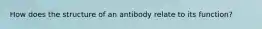 How does the structure of an antibody relate to its function?