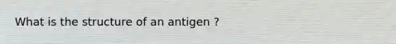 What is the structure of an antigen ?