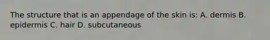 The structure that is an appendage of the skin is: A. dermis B. epidermis C. hair D. subcutaneous