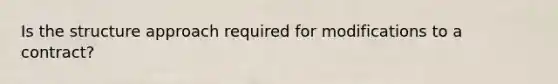 Is the structure approach required for modifications to a contract?