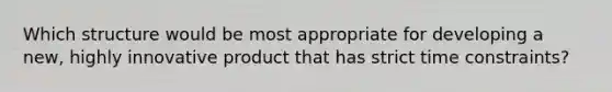 Which structure would be most appropriate for developing a new, highly innovative product that has strict time constraints?