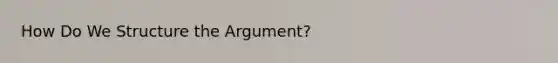 How Do We Structure the Argument?