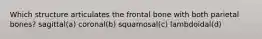 Which structure articulates the frontal bone with both parietal bones? sagittal(a) coronal(b) squamosal(c) lambdoidal(d)