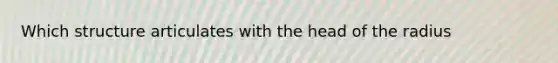 Which structure articulates with the head of the radius