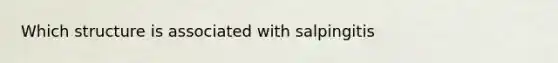 Which structure is associated with salpingitis