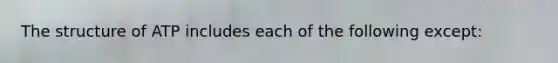 The structure of ATP includes each of the following except: