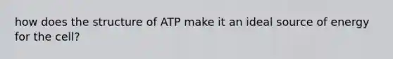 how does the structure of ATP make it an ideal source of energy for the cell?