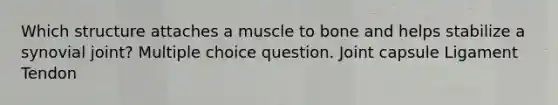 Which structure attaches a muscle to bone and helps stabilize a synovial joint? Multiple choice question. Joint capsule Ligament Tendon