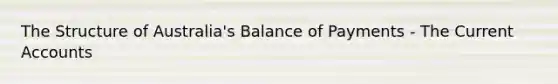 The Structure of Australia's Balance of Payments - The Current Accounts