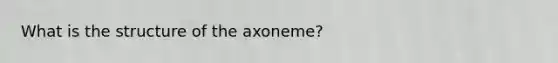 What is the structure of the axoneme?