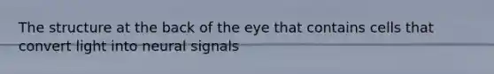 The structure at the back of the eye that contains cells that convert light into neural signals