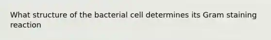 What structure of the bacterial cell determines its Gram staining reaction