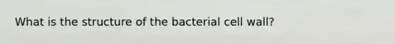 What is the structure of the bacterial cell wall?