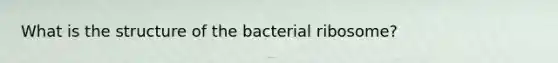 What is the structure of the bacterial ribosome?